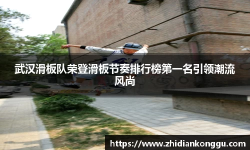 武汉滑板队荣登滑板节奏排行榜第一名引领潮流风尚