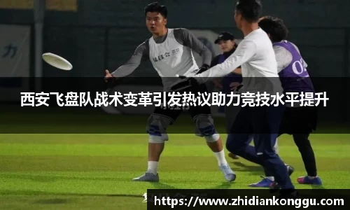 西安飞盘队战术变革引发热议助力竞技水平提升