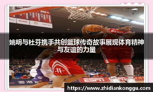 姚明与杜芬携手共创篮球传奇故事展现体育精神与友谊的力量