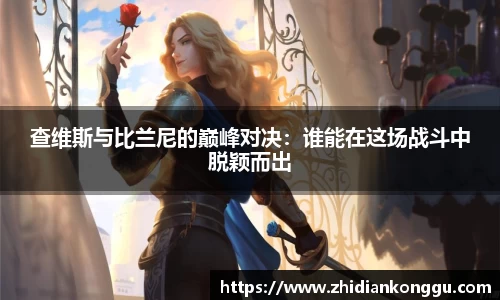 查维斯与比兰尼的巅峰对决：谁能在这场战斗中脱颖而出