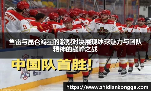 鱼雷与昆仑鸿星的激烈对决展现冰球魅力与团队精神的巅峰之战