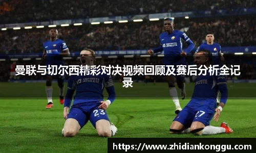 曼联与切尔西精彩对决视频回顾及赛后分析全记录