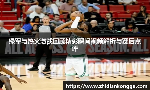 绿军与热火激战回顾精彩瞬间视频解析与赛后点评