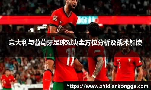 意大利与葡萄牙足球对决全方位分析及战术解读