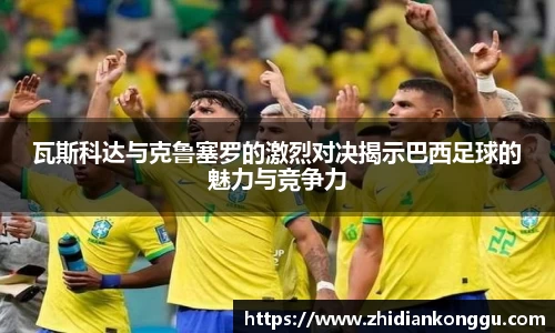 瓦斯科达与克鲁塞罗的激烈对决揭示巴西足球的魅力与竞争力
